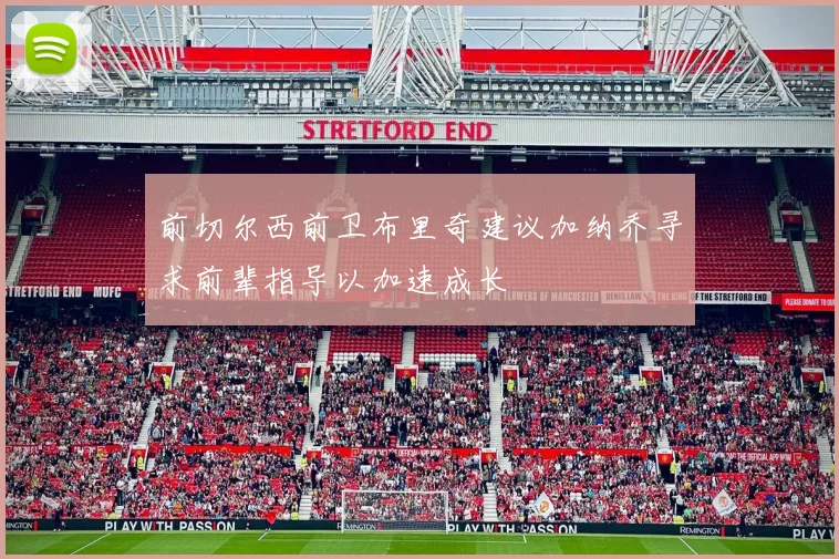 前切尔西前卫布里奇建议加纳乔寻求前辈指导以加速成长