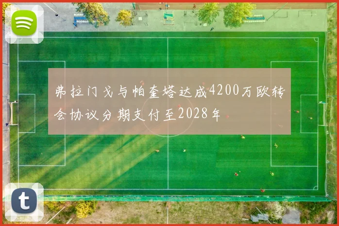 弗拉门戈与帕奎塔达成4200万欧转会协议分期支付至2028年