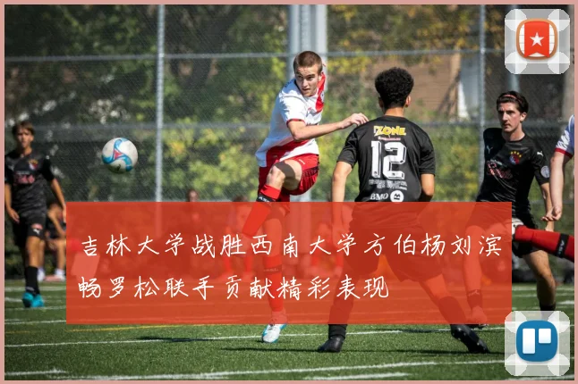 吉林大学战胜西南大学方伯杨刘滨畅罗松联手贡献精彩表现