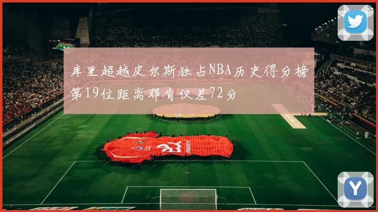 库里超越皮尔斯独占NBA历史得分榜第19位距离邓肯仅差72分