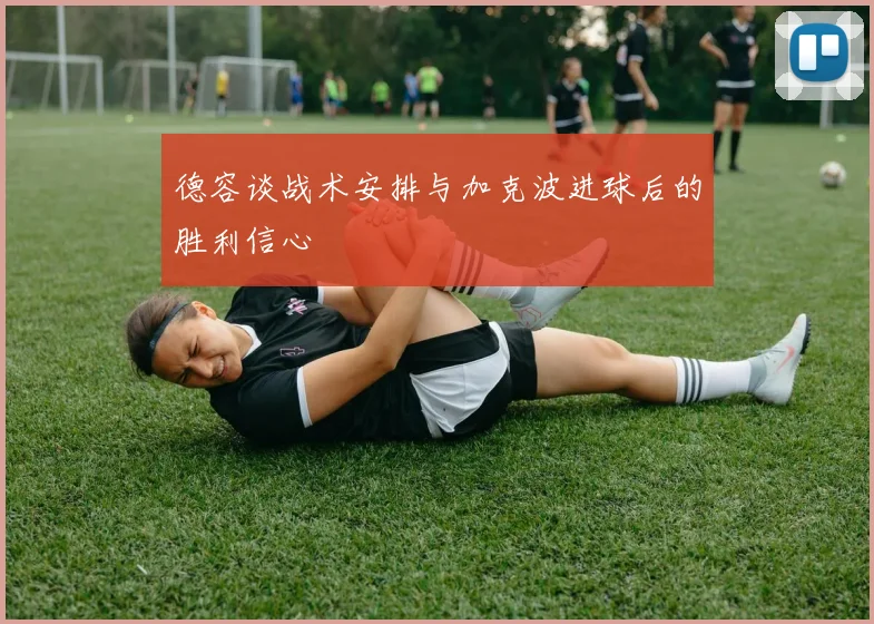 德容谈战术安排与加克波进球后的胜利信心