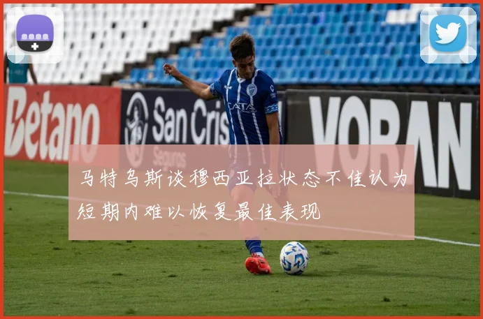 马特乌斯谈穆西亚拉状态不佳认为短期内难以恢复最佳表现