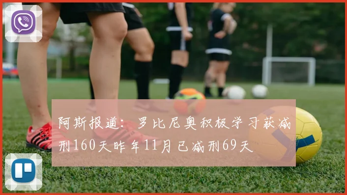 阿斯报道：罗比尼奥积极学习获减刑160天昨年11月已减刑69天