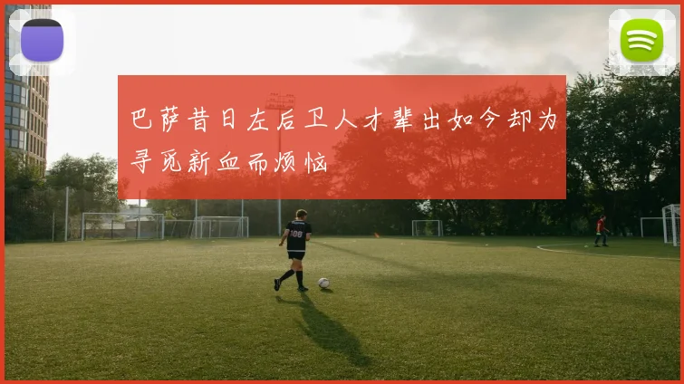 巴萨昔日左后卫人才辈出如今却为寻觅新血而烦恼