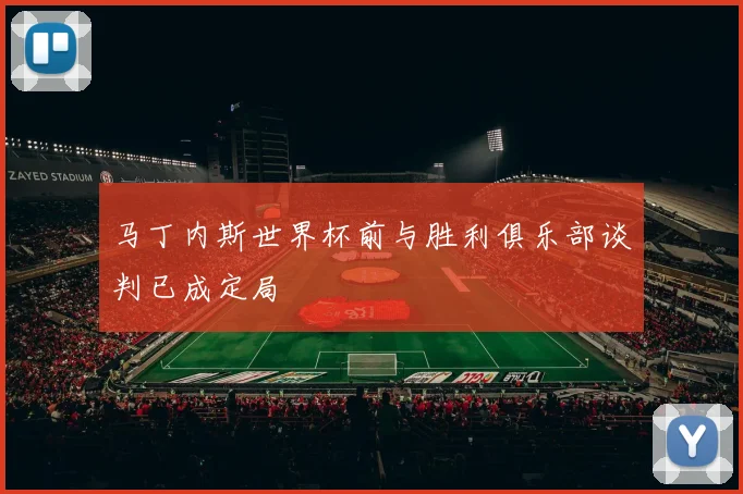 马丁内斯世界杯前与胜利俱乐部谈判已成定局